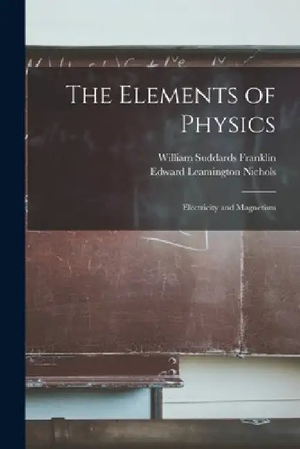 The Elements of Physics: Electricity and Magnetism by William Suddards Franklin