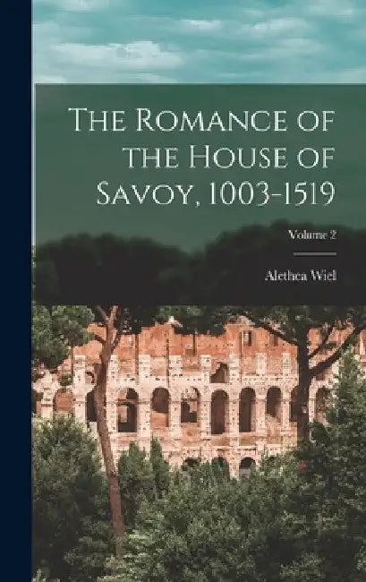 The Romance of the House of Savoy, 1003-1519; Volume 2 by Alethea Wiel