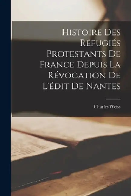 Histoire Des Réfugiés Protestants De France Depuis La Révocation De L'édit De Nantes by Charles Weiss