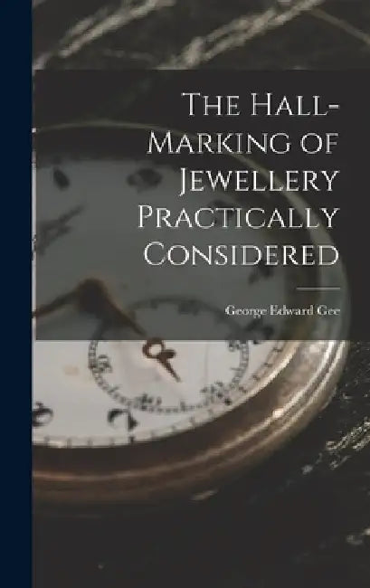 The Hall-Marking of Jewellery Practically Considered by George Edward Gee