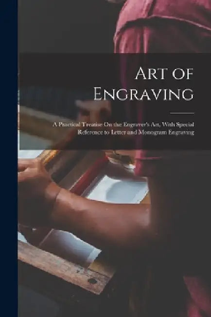 Art of Engraving: A Practical Treatise On the Engraver's Art, With Special Reference to Letter and Monogram Engraving by Anonymous
