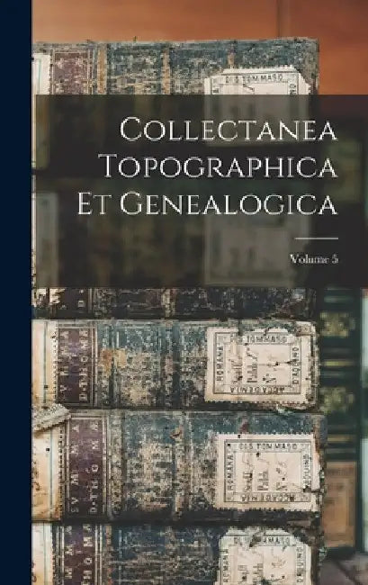 Collectanea Topographica Et Genealogica; Volume 5 by Anonymous