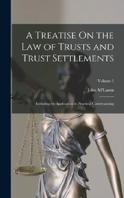 A Treatise On the Law of Trusts and Trust Settlements: Including Its Application to Practical Conveyancing; Volume 1 by John M'Laren