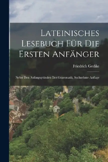 Lateinisches Lesebuch Für Die Ersten Anfänger: Nebst Den Anfangsgründen Der Grammatik, Sechzehnte Auflage by Friedrich Gedike