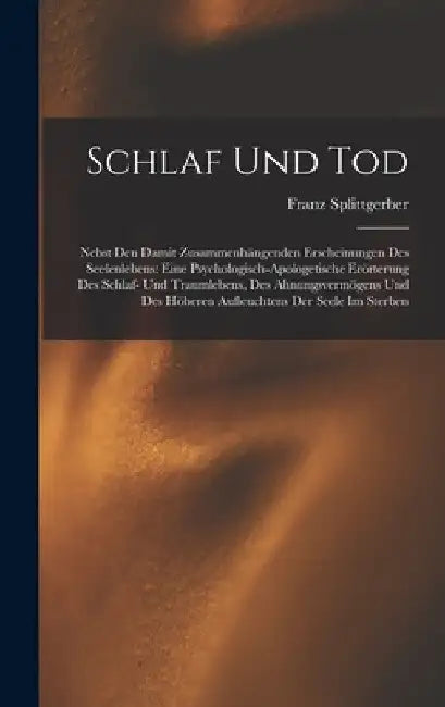 Schlaf und Tod: Nebst den damit zusammenhängenden Erscheinungen des Seelenlebens: Eine psychologisch-apologetische Erörterung des Schl by Franz Splittgerber