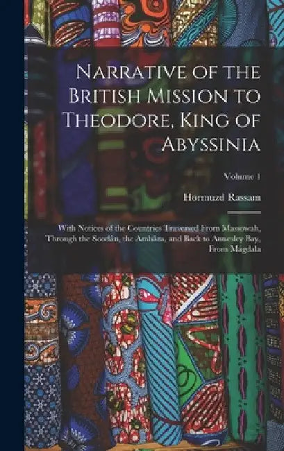 Narrative of the British Mission to Theodore, King of Abyssinia: With Notices of the Countries Traversed From Massowah, Through the Soodân, the Amhâra by Hormuzd Rassam