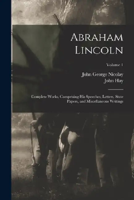 Abraham Lincoln: Complete Works, Comprising His Speeches, Letters, State Papers, and Miscellaneous Writings; Volume 1 by John George Nicolay