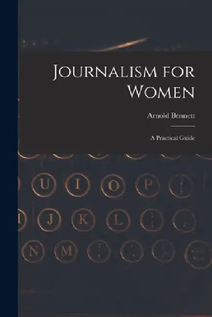 Journalism for Women: A Practical Guide by Arnold Bennett