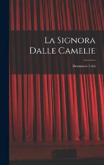 La Signora Dalle Camelie: Dramma in 5 Atti by Anonymous