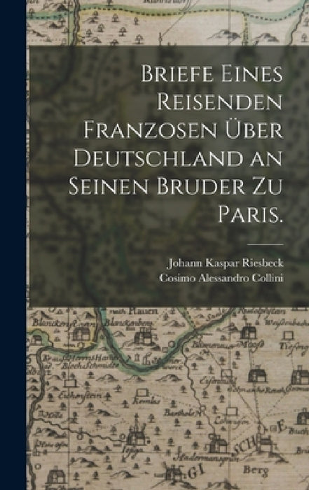 Briefe eines Reisenden Franzosen über Deutschland an seinen Bruder zu Paris. by Johann Kaspar Riesbeck, Cosimo Alessandro Collini