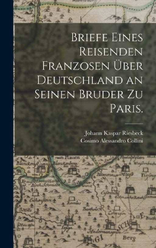 Briefe eines Reisenden Franzosen über Deutschland an seinen Bruder zu Paris. by Johann Kaspar Riesbeck, Cosimo Alessandro Collini