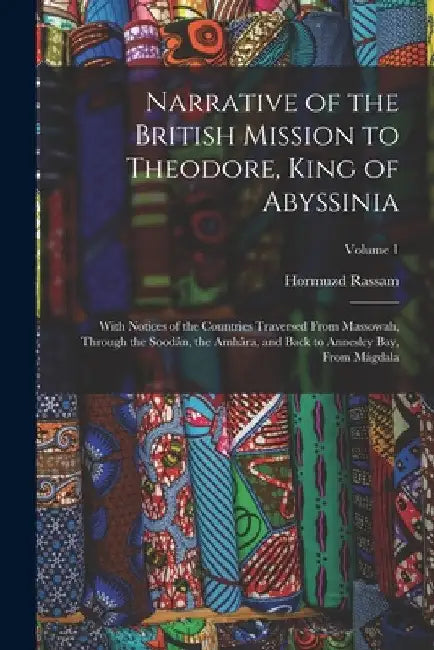 Narrative of the British Mission to Theodore, King of Abyssinia: With Notices of the Countries Traversed From Massowah, Through the Soodân, the Amhâra by Hormuzd Rassam