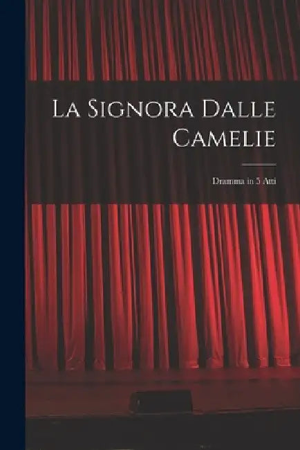 La Signora Dalle Camelie: Dramma in 5 Atti by Anonymous