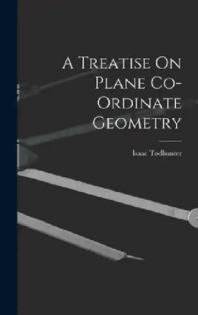 A Treatise On Plane Co-Ordinate Geometry by Isaac Todhunter