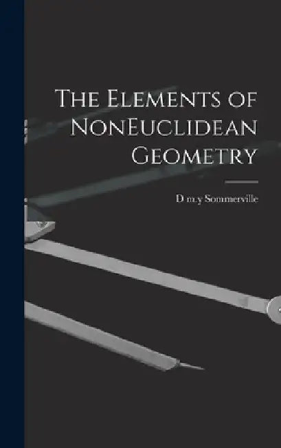The Elements of NonEuclidean Geometry by D. M. Y. Sommerville