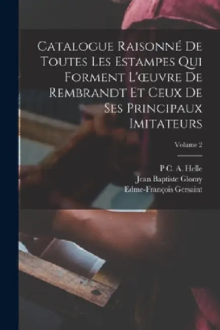 Catalogue Raisonné De Toutes Les Estampes Qui Forment L'oeuvre De Rembrandt Et Ceux De Ses Principaux Imitateurs; Volume 2 by Adam Von Bartsch