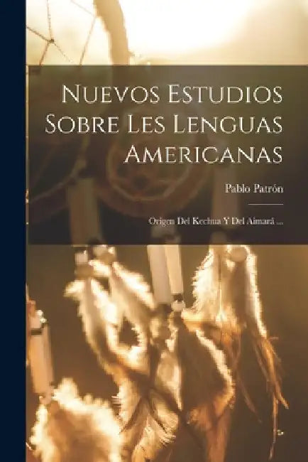 Nuevos Estudios Sobre Les Lenguas Americanas: Origen Del Kechua Y Del Aimará ... by Pablo Patrón
