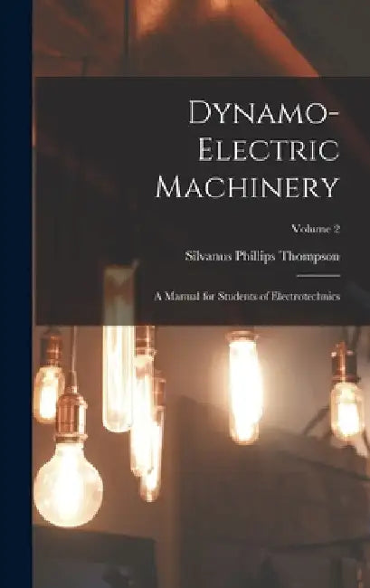 Dynamo-Electric Machinery: A Manual for Students of Electrotechnics; Volume 2 by Silvanus Phillips Thompson