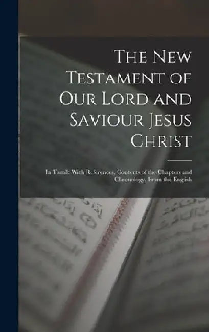 The New Testament of Our Lord and Saviour Jesus Christ: In Tamil: With References, Contents of the Chapters and Chronology, from the English by Anonymous