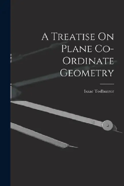 A Treatise On Plane Co-Ordinate Geometry by Isaac Todhunter