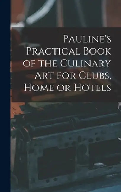 Pauline's Practical Book of the Culinary Art for Clubs, Home or Hotels by Anonymous