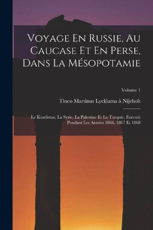 Voyage En Russie, Au Caucase Et En Perse, Dans La Mésopotamie: Le Kurdistan, La Syrie, La Palestine Et La Turquie, Exécuté Pendant Les Années 1866, 18 by Tinco Martinus Lycklama À. Nijeholt