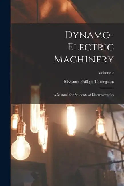 Dynamo-Electric Machinery: A Manual for Students of Electrotechnics; Volume 2 by Silvanus Phillips Thompson