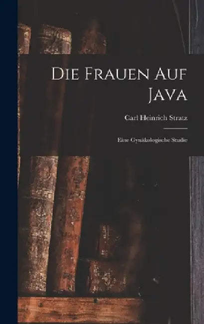 Die Frauen Auf Java: Eine Gynäkologische Studie by Carl Heinrich Stratz