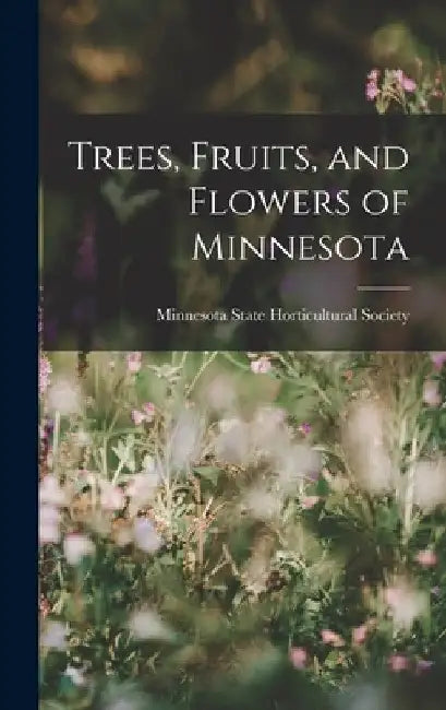 Trees, Fruits, and Flowers of Minnesota by Minnesota State Horticultural Society
