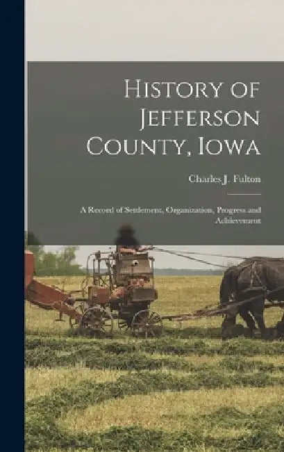 History of Jefferson County, Iowa: A Record of Settlement, Organization, Progress and Achievement by Charles J. Fulton