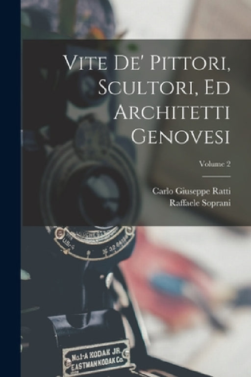 Vite De' Pittori, Scultori, Ed Architetti Genovesi; Volume 2 by Carlo Giuseppe Ratti, Raffaele Soprani