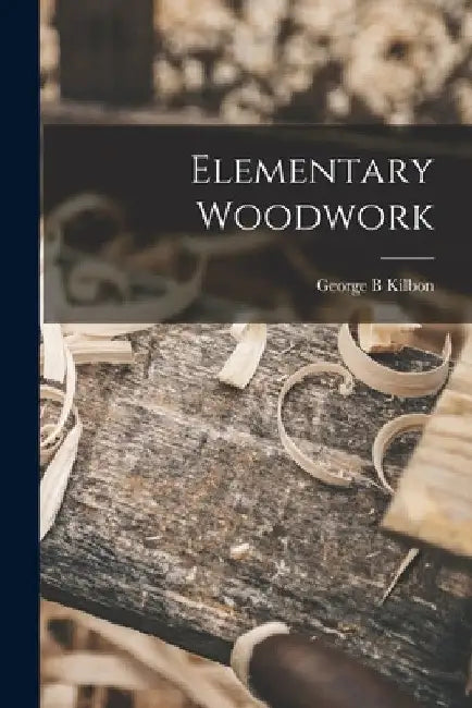 Elementary Woodwork by George B. Kilbon