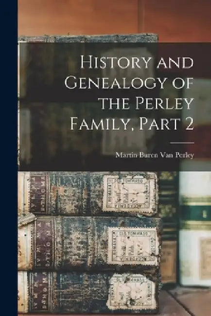 History and Genealogy of the Perley Family, Part 2 by Martin Buren Van Perley