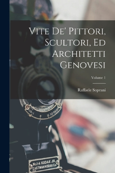 Vite De' Pittori, Scultori, Ed Architetti Genovesi; Volume 1 by Raffaele Soprani