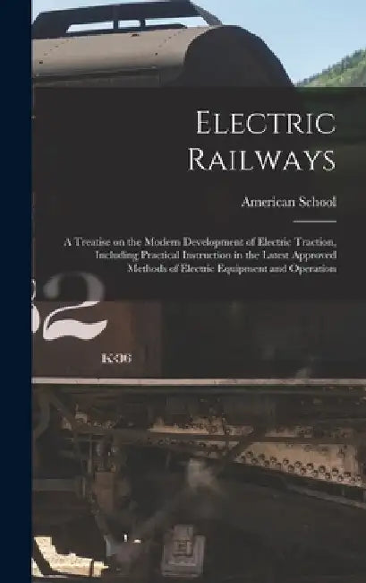 Electric Railways; a Treatise on the Modern Development of Electric Traction, Including Practical Instruction in the Latest Approved Methods of Electr by Chicago American School