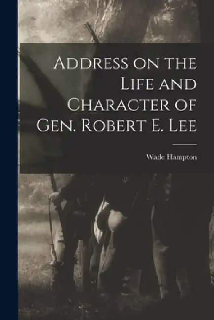 Address on the Life and Character of Gen. Robert E. Lee by Wade Hampton