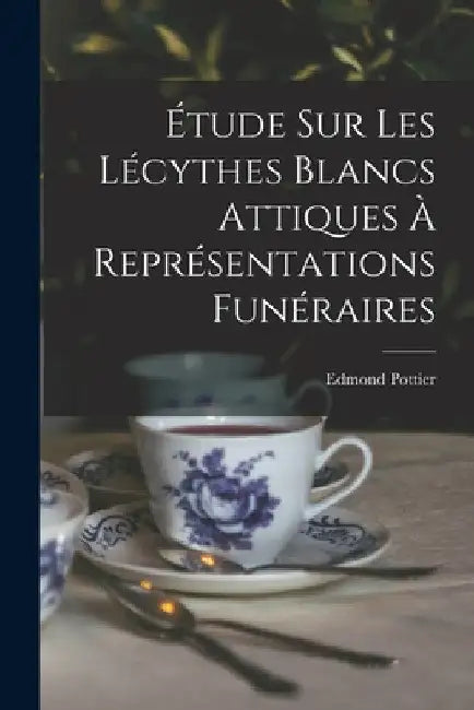 Étude Sur Les Lécythes Blancs Attiques À Représentations Funéraires by Edmond Pottier