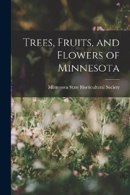 Trees, Fruits, and Flowers of Minnesota by Minnesota State Horticultural Society