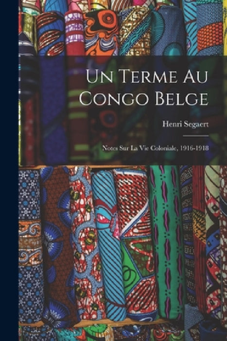 Un terme au Congo Belge: Notes sur la vie coloniale, 1916-1918 by Henri Segaert