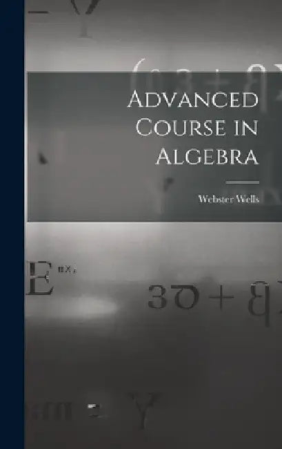 Advanced Course in Algebra by Webster Wells