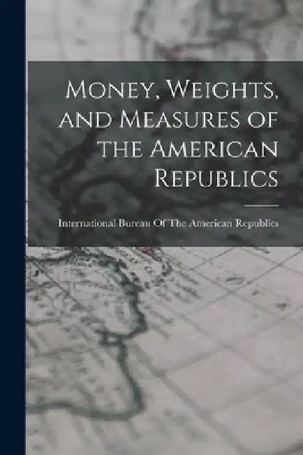 Money, Weights, and Measures of the American Republics by International Bureau of the American