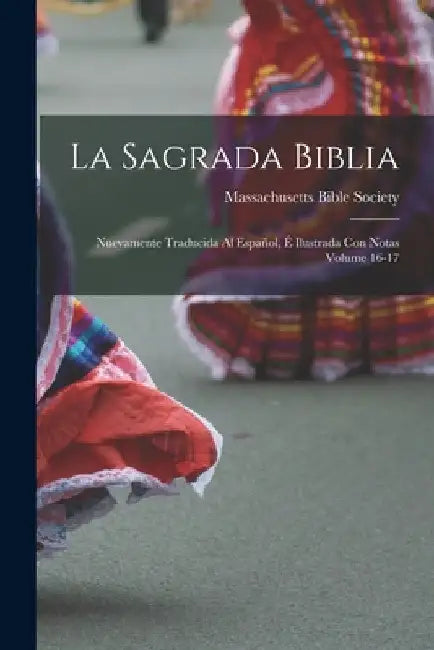 La Sagrada Biblia: Nuevamente traducida al español, é ilustrada con notas Volume 16-17 by Massachusetts Bible Society