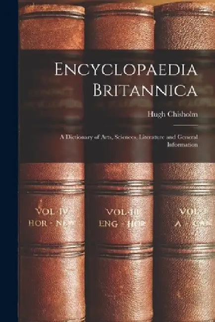 Encyclopaedia Britannica: A Dictionary of Arts, Sciences, Literature and General Information by Hugh Chisholm