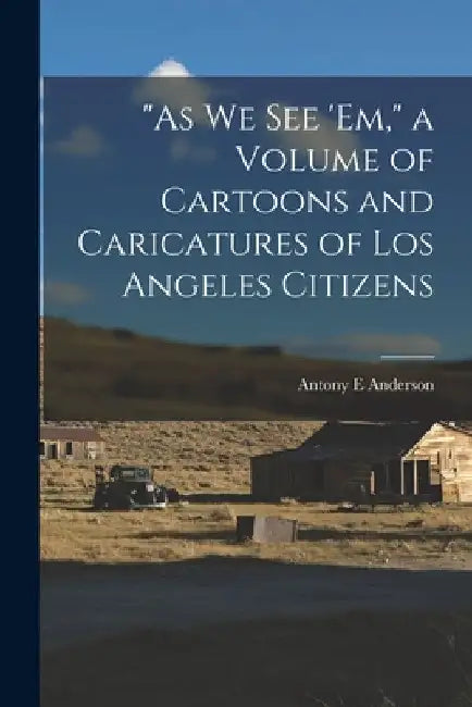 "As we see 'em," a Volume of Cartoons and Caricatures of Los Angeles Citizens by Antony E. Anderson