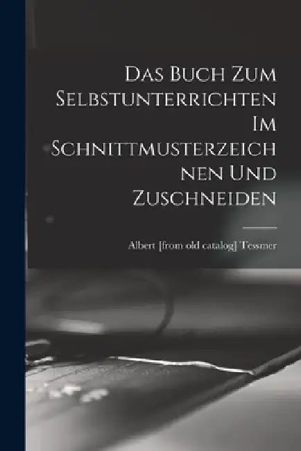 Das buch zum selbstunterrichten im schnittmusterzeichnen und zuschneiden by Albert [From Old Catalog] Tessmer