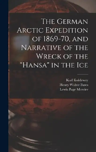 The German Arctic Expedition of 1869-70, and Narrative of the Wreck of the "Hansa" in the Ice by Lewis Page Mercier