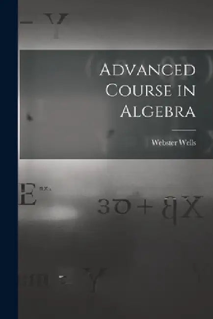 Advanced Course in Algebra by Webster Wells