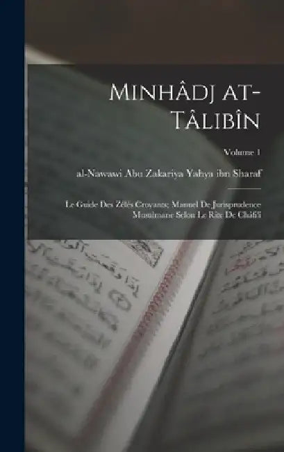 Minhâdj at-tâlibîn: Le guide des Zélés Croyants; manuel de jurisprudence musulmane selon le rite de Châfi'î; Volume 1 by Abu Zakariya Al-Na Yahya Ibn Sharaf