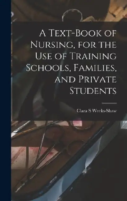 A Text-book of Nursing, for the use of Training Schools, Families, and Private Students by Clara S. Weeks-Shaw