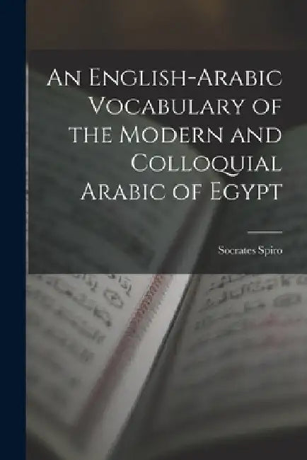 An English-Arabic Vocabulary of the Modern and Colloquial Arabic of Egypt by Socrates Spiro